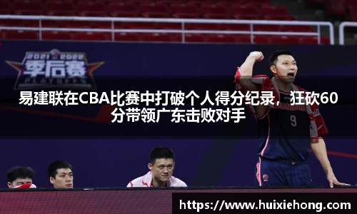 易建联在CBA比赛中打破个人得分纪录，狂砍60分带领广东击败对手