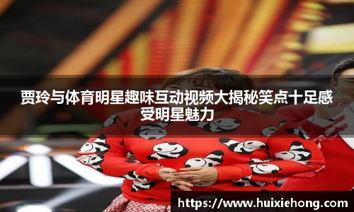 贾玲与体育明星趣味互动视频大揭秘笑点十足感受明星魅力