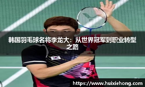 韩国羽毛球名将李龙大：从世界冠军到职业转型之路
