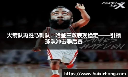 火箭队再胜马刺队，哈登三双表现稳定——引领球队冲击季后赛