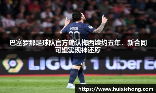 巴塞罗那足球队官方确认梅西续约五年，新合同可望实现神还原
