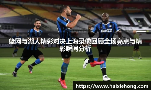 篮网与湖人精彩对决上海录像回顾全场亮点与精彩瞬间分析