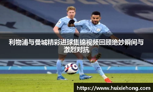 利物浦与曼城精彩进球集锦视频回顾绝妙瞬间与激烈对抗