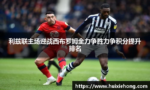 利兹联主场迎战西布罗姆全力争胜力争积分提升排名