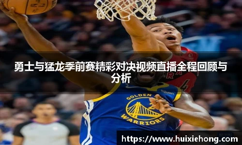 勇士与猛龙季前赛精彩对决视频直播全程回顾与分析