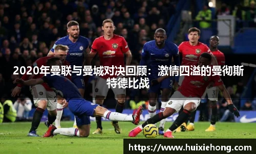 2020年曼联与曼城对决回顾：激情四溢的曼彻斯特德比战
