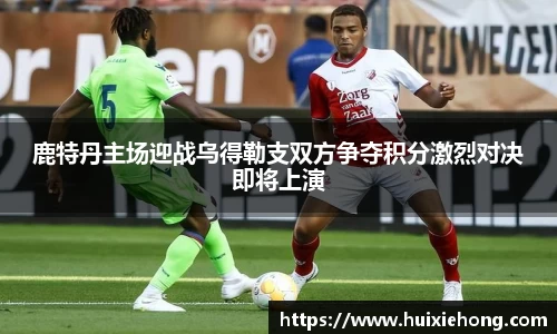 鹿特丹主场迎战乌得勒支双方争夺积分激烈对决即将上演