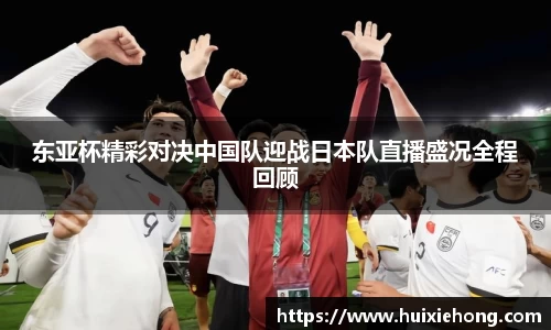 beats365东亚杯精彩对决中国队迎战日本队直播盛况全程回顾