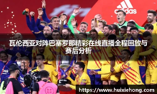 beats365瓦伦西亚对阵巴塞罗那精彩在线直播全程回放与赛后分析