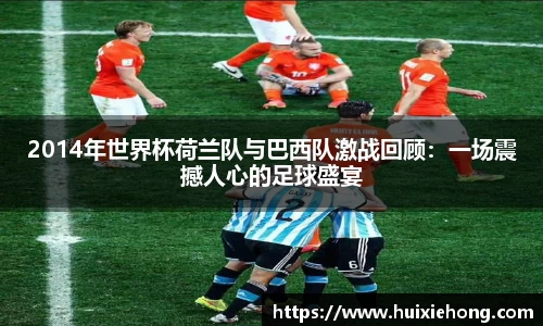 beats3652014年世界杯荷兰队与巴西队激战回顾：一场震撼人心的足球盛宴